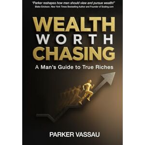 Vassau, Parker Wealth Worth Chasing: A Man's Guide to True Riches Vassau, Parker Wealth Worth Chasing: A Man's Guide to True Riches