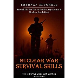 Mitchell, Brennan Nuclear War Survival Skills: How to Survive Guide With Self-help Instructions (Survial Kits for You to Survive Any Atomic & Nuclear Bomb Blast) Mitchell, Brennan Nuclear War Survival Skills: How to Survive Guide With Self-help Instructions (Survial Kits for You to Survive Any Atomic & Nuclear Bomb Blast)