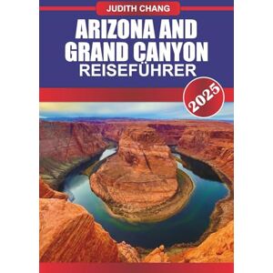 Chang, Judith ARIZONA & GRAND CANYON REISEFÜHRER 2025: Entdecken Sie Red Rock-Landschaften, historische Routen, Nationalparks und Canyon-Pfade im gesamten Südwesten der USA Chang, Judith ARIZONA & GRAND CANYON REISEFÜHRER 2025: Entdecken Sie Red Rock-Landschaften, historische Routen, Nationalparks und Canyon-Pfade im gesamten Südwesten der USA