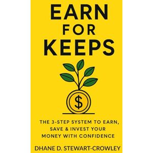 Stewart-Crowley, Dhane D. Earn For Keeps: The 3-Step System To Earn, Save & Grow Your Money With Confidence Stewart-Crowley, Dhane D. Earn For Keeps: The 3-Step System To Earn, Save & Grow Your Money With Confidence