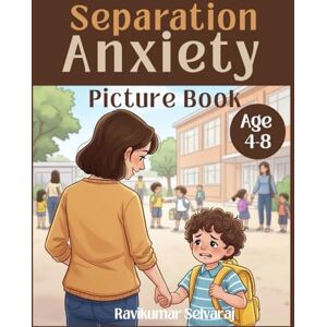 Selvaraj, Ravikumar Separation Anxiety for Kids Ages 4–8 (Boys): Picture Book for Boys – Modeling 69 Coping Strategies for Early School Separation Anxiety Selvaraj, Ravikumar Separation Anxiety for Kids Ages 4–8 (Boys): Picture Book for Boys – Modeling 69 Coping Strategies for Early School Separation Anxiety