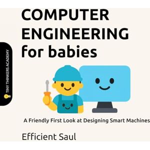SAUL, EFFICIENT Computer Engineering for Babies (Tiny Thinkers Academy): A Friendly First Look at Designing Smart Machines (Tiny Thinkers Academy STEM for Babies) SAUL, EFFICIENT Computer Engineering for Babies (Tiny Thinkers Academy): A Friendly First Look at Designing Smart Machines (Tiny Thinkers Academy STEM for Babies)