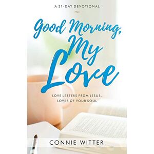 Witter, Connie Good Morning, My Love: Love Letters from Jesus, Lover of Your Soul Witter, Connie Good Morning, My Love: Love Letters from Jesus, Lover of Your Soul
