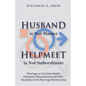 Aror, Solomon A. Husband is Not Master, Helpmeet is Not Subordinate: Marriage as God Intended It, Manhood, Womanhood and Male Headship in the Marriage Relationship. Aror, Solomon A. Husband is Not Master, Helpmeet is Not Subordinate: Marriage as God Intended It, Manhood, Womanhood and Male Headship in the Marriage Relationship.