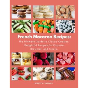 Barnard, Robert A French Macaron Recipes: The Ultimate Guide to Classic Cookies: Delightful Recipes for Favorite Brownies, and Treats.: 1 (Delicious European Desserts Recipes) Barnard, Robert A French Macaron Recipes: The Ultimate Guide to Classic Cookies: Delightful Recipes for Favorite Brownies, and Treats.: 1 (Delicious European Desserts Recipes)