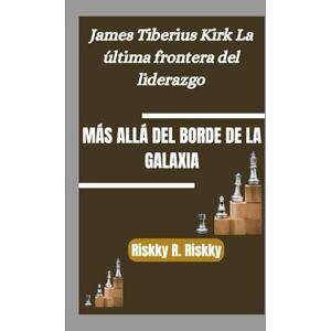 R. Riskky, Riskky MÁS ALLÁ DEL BORDE DE LA GALAXIA: James Tiberius Kirk La última frontera del liderazgo R. Riskky, Riskky MÁS ALLÁ DEL BORDE DE LA GALAXIA: James Tiberius Kirk La última frontera del liderazgo