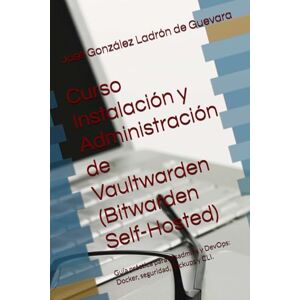 González Ladrón de Guevara, José Curso Instalación y Administración de Vaultwarden (Bitwarden Self-Hosted): Guía práctica para sysadmins y DevOps: Docker, seguridad, backups y CLI. (SysAdmin Linux – José González) González Ladrón de Guevara, José Curso Instalación y Administración de Vaultwarden (Bitwarden Self-Hosted): Guía práctica para sysadmins y DevOps: Docker, seguridad, backups y CLI. (SysAdmin Linux – José González)