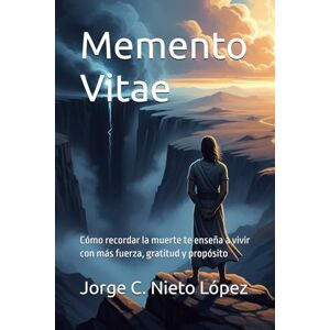 Nieto López, Jorge C. Memento Vitae: Cómo recordar la muerte te enseña a vivir con más fuerza, gratitud y propósito Nieto López, Jorge C. Memento Vitae: Cómo recordar la muerte te enseña a vivir con más fuerza, gratitud y propósito