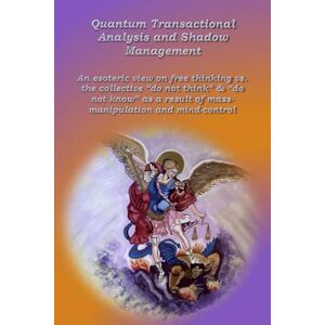 Wuyts, Anne Quantum Transactional Analysis and Shadow Management: An esoteric view of liberalism vs. the collective "do not think" & "do not know" due to mass manipulations and mind control: 4 Wuyts, Anne Quantum Transactional Analysis and Shadow Management: An esoteric view of liberalism vs. the collective "do not think" & "do not know" due to mass manipulations and mind control: 4