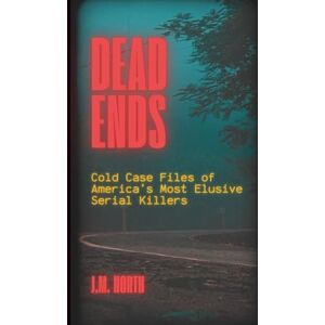 North, J.M. Dead Ends: Cold Case Files of America’s Most Elusive Serial Killers: Fifteen True Crime Stories of Unsolved Serial Murders Across the U.S. North, J.M. Dead Ends: Cold Case Files of America’s Most Elusive Serial Killers: Fifteen True Crime Stories of Unsolved Serial Murders Across the U.S.