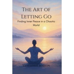 vandamme, marion The Art of Letting Go: Master the Power of Surrender to Find Peace, Clarity, and Inner Freedom vandamme, marion The Art of Letting Go: Master the Power of Surrender to Find Peace, Clarity, and Inner Freedom