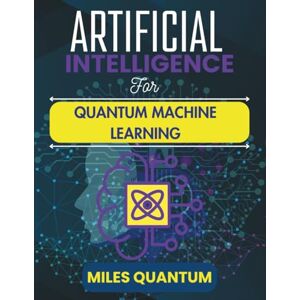 Quantum, Miles Artificial Intelligence For Quantum Machine Learning: Breaking Boundaries in Computational Intelligence and Systems (The Applied AI Series) Quantum, Miles Artificial Intelligence For Quantum Machine Learning: Breaking Boundaries in Computational Intelligence and Systems (The Applied AI Series)