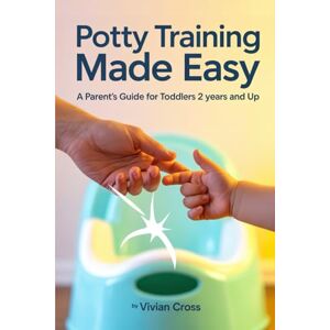 Cross Potty Training Made Easy: A Parent's Guide for Toddlers 2 Years and Up Cross Potty Training Made Easy: A Parent's Guide for Toddlers 2 Years and Up