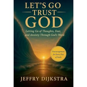 Dijkstra, Jeffry Let's Go Trust God. Letting Go of Thoughts, Fear, and Anxiety through God's Word Dijkstra, Jeffry Let's Go Trust God. Letting Go of Thoughts, Fear, and Anxiety through God's Word