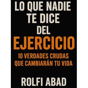 abad, rolfi Lo que Nadie Te Dice del Ejercicio: 10 Verdades Crudas que Cambiarán Tu Vida: La Verdad Duele. Por Eso Funciona. abad, rolfi Lo que Nadie Te Dice del Ejercicio: 10 Verdades Crudas que Cambiarán Tu Vida: La Verdad Duele. Por Eso Funciona.