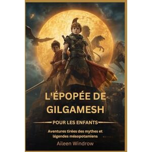 Windrow, Aileen L'épopée de Gilgamesh pour les enfants: Aventures tirées des mythes et légendes mésopotamiens Windrow, Aileen L'épopée de Gilgamesh pour les enfants: Aventures tirées des mythes et légendes mésopotamiens