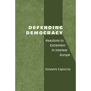 Capoccia, Giovanni Defending Democracy: Reactions to Extremism in Interwar Europe Capoccia, Giovanni Defending Democracy: Reactions to Extremism in Interwar Europe