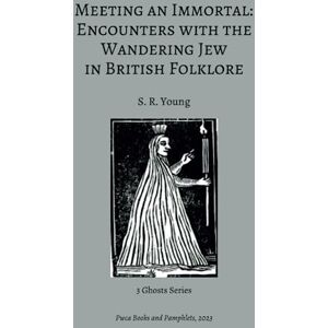 Young, S. R. Meeting an Immortal: Encounters with the Wandering Jew in British Folklore Young, S. R. Meeting an Immortal: Encounters with the Wandering Jew in British Folklore