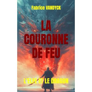 VANDYCK, Fabrice LA COURONNE DE FEU: L'ELFE ET LE DRAGON VANDYCK, Fabrice LA COURONNE DE FEU: L'ELFE ET LE DRAGON