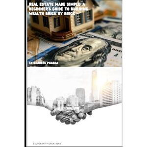 Phasha, Mohlako Charles REAL ESTATE MADE SIMPLE: A BEGINNERS GUIDE TO BUILDING WEALTH BRICK BY BRICK: REAL ESTATE Phasha, Mohlako Charles REAL ESTATE MADE SIMPLE: A BEGINNERS GUIDE TO BUILDING WEALTH BRICK BY BRICK: REAL ESTATE