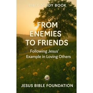 Bible Foundation, Jesus Bible Study Book From Enemies to Friends: Following Jesus’ Example in Loving Others (The Love & Relationships Discipleship Series) Bible Foundation, Jesus Bible Study Book From Enemies to Friends: Following Jesus’ Example in Loving Others (The Love & Relationships Discipleship Series)