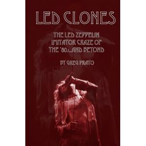 Prato, Greg Led Clones: The Led Zeppelin Imitator Craze of the '80s...and Beyond Prato, Greg Led Clones: The Led Zeppelin Imitator Craze of the '80s...and Beyond