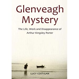 Costigan, Lucy Glenveagh Mystery: The Life, Work and Disappearance of Arthur Kingsley Porter Costigan, Lucy Glenveagh Mystery: The Life, Work and Disappearance of Arthur Kingsley Porter