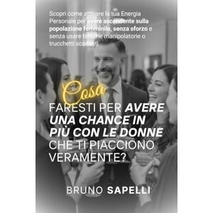Sapelli, Bruno COSA FARESTI PER AVERE UNA CHANCE IN PIÙ CON LE DONNE CHE TI PIACCIONO VERAMENTE?: Scopri come attivare la tua Energia Personale per avere ascendente ... tattiche manipolatorie o trucchetti scadenti Sapelli, Bruno COSA FARESTI PER AVERE UNA CHANCE IN PIÙ CON LE DONNE CHE TI PIACCIONO VERAMENTE?: Scopri come attivare la tua Energia Personale per avere ascendente ... tattiche manipolatorie o trucchetti scadenti