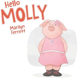 Ferrett, Marilyn Hello MOLLY: 0 (MOLLY The Beautiful Pig) Ferrett, Marilyn Hello MOLLY: 0 (MOLLY The Beautiful Pig)