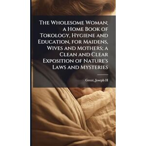 The Wholesome Woman; a Home Book of Tokology, Hygiene and Education, for Maidens, Wives and Mothers; a Clean and Clear Exposition of Nature's Laws and Mysteries The Wholesome Woman; a Home Book of Tokology, Hygiene and Education, for Maidens, Wives and Mothers; a Clean and Clear Exposition of Nature's Laws and Mysteries