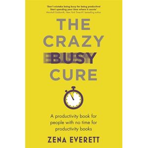 Everett, Zena The Crazy Busy Cure *BUSINESS BOOK AWARDS WINNER 2022*: A productivity book for people with no time for productivity books Everett, Zena The Crazy Busy Cure *BUSINESS BOOK AWARDS WINNER 2022*: A productivity book for people with no time for productivity books