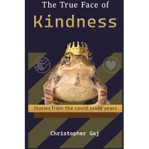 Goj, Christopher The True Face of Kindness: Stories from the covid crazy years Goj, Christopher The True Face of Kindness: Stories from the covid crazy years