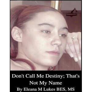 Lukes, Eleana M Dont Call Me Destiny That's Not My Name: A Sex Trafficking Story Of Survival Lukes, Eleana M Dont Call Me Destiny That's Not My Name: A Sex Trafficking Story Of Survival