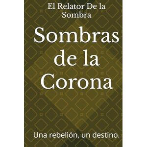De la Sombra, El Relator Sombras de la Corona: Una rebelión, un destino. De la Sombra, El Relator Sombras de la Corona: Una rebelión, un destino.