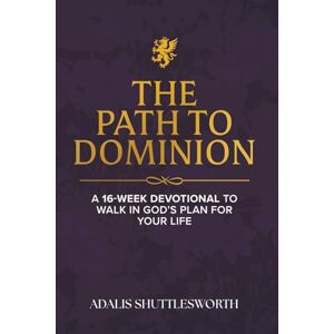 Shuttlesworth, Adalis The Path to Dominion: A 16-Week Devotional to Walk in God's Plan for Your Life Shuttlesworth, Adalis The Path to Dominion: A 16-Week Devotional to Walk in God's Plan for Your Life