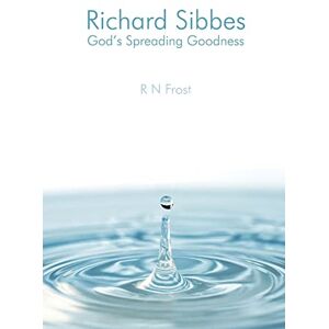 Frost, R N Richard Sibbes God's Spreading Goodness Frost, R N Richard Sibbes God's Spreading Goodness