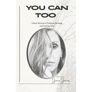 James, Jamie You Can TOO: A Raw Memoir of Sobriety, Healing, and Starting Over James, Jamie You Can TOO: A Raw Memoir of Sobriety, Healing, and Starting Over