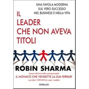 Sharma, Robin S. Il leader che non aveva titoli. Una favola moderna sul vero successo nel business e nella vita Sharma, Robin S. Il leader che non aveva titoli. Una favola moderna sul vero successo nel business e nella vita