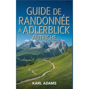 Adams, Karl Guide de randonnée à Adlerblick, Autriche: Un guide complet d'exploration de la nature. Adams, Karl Guide de randonnée à Adlerblick, Autriche: Un guide complet d'exploration de la nature.