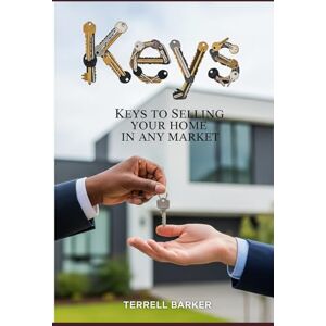 Barker Keys to Selling Your home in any Market: Unlock the Secrets to a Successful sale, No Matter the Conditions Barker Keys to Selling Your home in any Market: Unlock the Secrets to a Successful sale, No Matter the Conditions