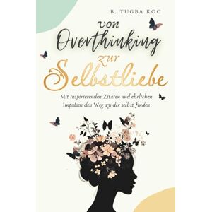 Koc, Büsra Tugba Von Overthinking zur Selbstliebe: Wie du Overthinking stoppst und mit stärkenden Zitaten mehr Selbstbewusstsein & Selbstliebe findest Koc, Büsra Tugba Von Overthinking zur Selbstliebe: Wie du Overthinking stoppst und mit stärkenden Zitaten mehr Selbstbewusstsein & Selbstliebe findest