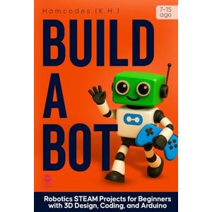 K.H, Hamcodes Build A Bot: Robotics STEAM Projects for Beginners with 3D Design, Coding, and Arduino K.H, Hamcodes Build A Bot: Robotics STEAM Projects for Beginners with 3D Design, Coding, and Arduino