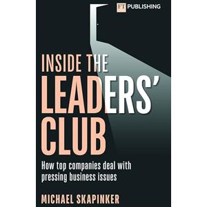 Skapinker, Michael Inside the Leaders' Club: How top companies deal with pressing business issues Skapinker, Michael Inside the Leaders' Club: How top companies deal with pressing business issues