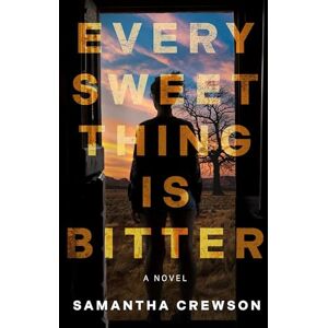 Samantha Crewson Every Sweet Thing is Bitter: A Novel Samantha Crewson Every Sweet Thing is Bitter: A Novel