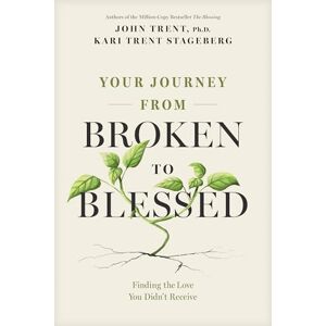 John Trent Your Journey from Broken to Blessed: Finding the Love You Didn’t Receive John Trent Your Journey from Broken to Blessed: Finding the Love You Didn’t Receive