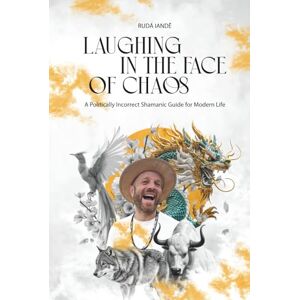 Iandê, Rudá Laughing in the Face of Chaos: A Politically Incorrect Shamanic Guide for Modern Life Iandê, Rudá Laughing in the Face of Chaos: A Politically Incorrect Shamanic Guide for Modern Life