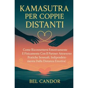 CANDOR, BEL KAMASUTRA PER COPPIE DISTANTI: Come riconnettersi emotivamente e fisicamente con il partner attraverso pratiche sensuali, indipendentemente dalla distanza emotiva!: 9 (posizioni sessuali) CANDOR, BEL KAMASUTRA PER COPPIE DISTANTI: Come riconnettersi emotivamente e fisicamente con il partner attraverso pratiche sensuali, indipendentemente dalla distanza emotiva!: 9 (posizioni sessuali)