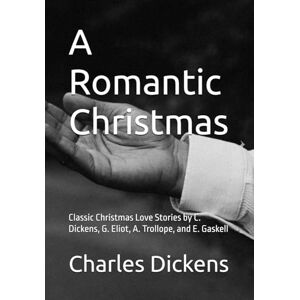Dickens, Charles A Romantic Christmas: Classic Christmas Love Stories by C. Dickens, G. Eliot, A. Trollope, and E. Gaskell Dickens, Charles A Romantic Christmas: Classic Christmas Love Stories by C. Dickens, G. Eliot, A. Trollope, and E. Gaskell