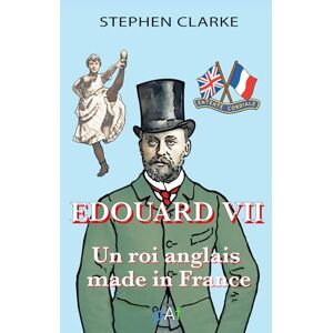 Clarke, Stephen Édouard VII, un roi anglais made in France: Nouvelle Édition 2025 Clarke, Stephen Édouard VII, un roi anglais made in France: Nouvelle Édition 2025