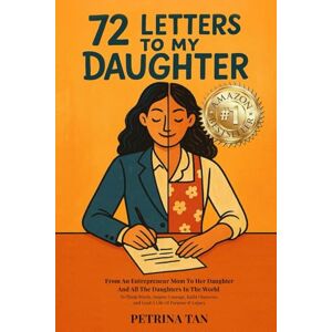 Tan, Petrina 72 Letters to My Daughter: From An Entrepreneur Mom to her Daughter and all the Daughters in the World To Think Wisely, Inspire Courage, Build Character, and Lead a Life of Purpose & Legacy Tan, Petrina 72 Letters to My Daughter: From An Entrepreneur Mom to her Daughter and all the Daughters in the World To Think Wisely, Inspire Courage, Build Character, and Lead a Life of Purpose & Legacy